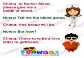 Chintu to Nurse: Sister, please give me a bottle of blood. Nurse: Tell me the blood group. Chintu: Any group will do. Nurse: But how? Chintu: I have to write a love letter to girlfriend. Forset Gumwaa Have Funwaa