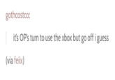 gothcostco: it's OP's turn to use the xbox but go off i guess (via feix)