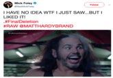 Mick Foley @RealMickFoley Follow I HAVE NO IDEA W-- I JUST SAW...BUT LIKED IT! ·#Fina!Deletion #RAW @MATTHARDYBRAND # UltimateDeletion