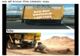 we all know this classic way CAUTION IS TRUCK CONTAINS BAD BOY DINOSAUR LAWYERS wwww.Chucklingle.com