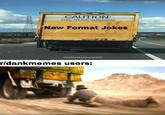 CAUTION THIS TRUCK CONTAINS New Format Jokes alorddankusmemus69 rldankmemes users: