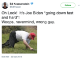Ed Krassenstein @EdKrassen Follow Oh Look! It's Joe Biden “going down fast and hard"! Woops, nevermind, wrong guy. CE 9:00 AM-22 Mar 2018