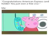 "Congratulations American Express card holder! You just won a free crui-" Me: