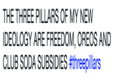 THE THREE PILLARS OF MY NEW IDEOLOGY ARE FREEDOM, OREOS AND CLUB SODA SUBSIDIES #threepillars THE THREE PILLARS OF MY NEW IDEOLOGY ARE FREEDOM, OREOS AND CLUB SODA SUBSIDIES #threepillars