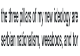 the three pillars of my new ideology are serbian nationalism, weeaboos, and tor the three pillars of my new ideology are serbian nationalism, weeaboos, and tor