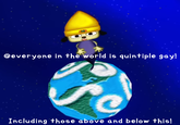 @everyone in the world is quintiple gay! Including those above and below this!