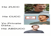 he zucc he cucc yo private data he abducc He ZUCC He CUCC Certified Cuck Yo Private Data... He ABDUCC