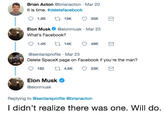 I didn’t realize there was one. Will do. Brian Acton @brianacton Mar 20 It is time. #deletefacebook Elon Musk @elonmusk Mar 23 What's Facebook? @serdarsprofile Mar 23 Delete SpaceX page on Facebook if you're the man? Elon Musk @elonmusk Replying to @serdarsprofile @brianacton I didn't realize there was one. Will do.