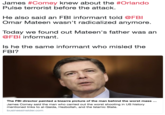 James #Comey knew about the #Orlando Pulse terrorist before the attack. He also said an FBI informant told @FBI Omar Mateen wasn't radicalized anymore. Today we found out Mateen's father was an @FBI informant. Is he the same informant who misled the FBI? The FBl director painted a bizarre picture of the man behind the worst mass James Comey said the man who carried out the worst shooting in US history mentioned links to al-Qaida, Hezbollah, and the Islamic State. businessinsider.com