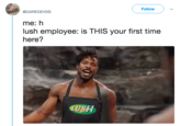 Followv @DAREDEVIIS me: h lush employee: is THIS your first time here? LUSH