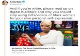 Andy Baio @waxpancake And if you're white, please read up on digital blackface and why you should stop using GIFs/videos of black women for your own personal self-expression. appens9 FEF- We Need to Talk About Digital Blackface in GIFs Are you part of the problem? teenvogue.com