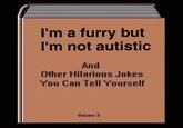 Furry I'm a furry but I'm not autistic And Other Hilarious Jokes You Can Tell Yourself Volume II