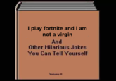 Fortnite I play fortnite and I am not a virgin And Other Hilarious Jokes You Can Tell Yourself Volume II