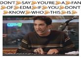 DONT SAY YOU'REAFAN OF EDM IFYOUDONT KNOW WHOS THIS IS