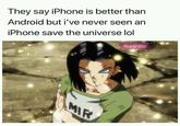 They say iPhone is better than Android but i've never seen an iPhone save the universe lol Maverick Ishdar