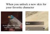 When you unlock a new skin for your favorite character God left Every day. We stray further from god.