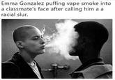 Emma Gonzalez puffing vape smoke into a classmate's face after calling him a a racial slur.