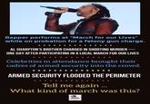 Rapper performs at "March for our Lives" while on probation for a felony gun charge. AL SHARPTON'S BROTHER CHARGED IN SHOOTING MURDER ONE DAY AFTER PARTICIPATING IN A LOCAL MARCH FOR OUR LIVES Celebrities in attendance brought their cadres of armed security into the crowd. ARMED SECURITY FLOODED THE PERIMETER Tell me again What kind of march was this?