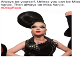Always be yourself. Unless you can be Miss Vanjie. Then always be Miss Vanjie # Drag Race