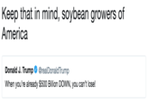 Keep that in mind, soybean growers of America Donald J. Trump. @realDonaldTrump When you're already $500 Billion DOWN, you can't lose!