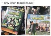 "l only listen to real music. SUNDAY Y PUT THE HIP WORSHIP IN NOT YOUR