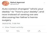 Rahul Agarwal @rawfiul Auto correct changed "who's your daddy" to "how's your daddy" and now instead of sexting we are discussing her father's hernia surgery 30/03/18, 7:08 PM ll View Tweet activity