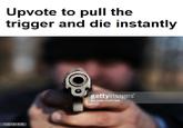 Upvote to pull the trigger and die instantly gettyimages by julle mcinnes 109731479