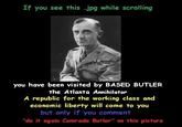 If you see this jpg while scrolling you have been visited by BASED BUTLER the Atlanta Annihilator A republic for the working class and economic liberty will come to you but only if you comment "do it again Comrade Butler" on this picture