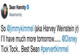 Sean Hannity @seanhannity So @jimmykimmel (aka Harvey Weinstein jr) Tick Tock.. Best Sean #pervertkimmel