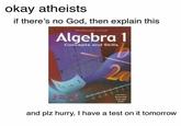 okay atheists if there's no God, then explain this McDougal Littell Algebra 1 Concepts and Skills Larson Boswell Kanold Stiff .5 and plz hurry, I have a test on it tomorrow