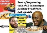 FALCON CRUNCH A punck tn Part of improving tech skill is havinga healthy breakfast Eat up kids epery bitel Free EVO Inside! Hungry Boxes of Oats A RIGINA Marshmallors Inside!