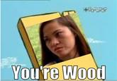 You're Wood