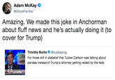 Adam McKay @GhostPanther Amazing. We made this joke in Anchorman about fluff news and he's actually doing it (to cover for Trump) Timothy Burke@bubbaprog For those still in disbelief that Tucker Carlson was talking about pandas instead of Trump's attorney getting raided by the feds NDASAE GGRESSIVE AND SEX