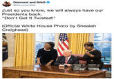 Just so you know, we will always have our Presidents back.  "Don't Get It Twisted!"  (Official White House Photo by Shealah Craighead) de Diamond and Silk® @DiamondandSilk Just so you know, we will always have our Presidents back. "Don't Get It Twisted!" (Official White House Photo by Shealah Craighead)