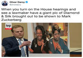 When you turn on the House hearings and see a lawmaker have a giant pic of Diamond & Silk brought out to be shown to Mark Zuckerberg Oliver Darcy @oliverdarcy When you turn on the House hearings and see a lawmaker have a giant pic of Diamond & Silk brought out to be shown to Mark Zuckerberg LIVE
