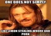 ONE DOES NOT SIMPLY LIKE LEMON STEALING W---- AND P--- memegenerator.net