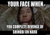 YOUR FACEWHEN YOU COMPLETE REVENGE OF SHINOBI ON HARD memegenerator.net