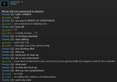 Hunter(2) Online ▼ ever tell your password to anyone Hunter (2): hello GAMER 白人キラー: hello Hunter (2): are you in NEED OF ASSITANCE 白人キラー: yes someone is bullying me Hunter (2): f--- off 白人キラー: ?? 白人キラー: r u bully hunter-77 Hunter (2): ur f------ retarded Hunter (2): stop talking 白人キラー: what did I do 白人キラーi thought you were gonna help Hunter (2): you f------ idiot Hunter (2): shut up Hunter (2): what part of shut up Hunter (2): do u not understand 白人キラ-: i just dont understand your service if youre gonna bully me ingame and on the website Hunter (2): what part Hunter (2): of shut the f--- up Hunter (2): did you not comprehend 白人キラー: so rude 白人キラー: im telling the admins of bullyhunters Hunter (2): suck my c---