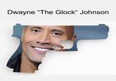 Dwayne "The Glock" Johnson ay