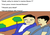 Dad loves MS Paint "Dad, why is sister's name Rose?" "Coz your mom loved Roses" ou Dad" "No problem Ms Paint"