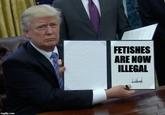 Fetishes are now illegal FETISHES ARE NOW ILLEGAL imgflip.com