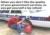 When you don't like the quality of your government services, so you get yourself a tax refund 209 朮 POLIC 911 ENK