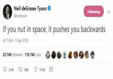 Neil deGrasse Tyson @neiltyson Following If you nut in space, it pushes you backwards 4:17 AM-3 Apr 2018 23,749 Retweets 110,740 Likes