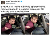 Metro Nashville PD @MNPDNashville BREAKING: Travis Reinking apprehended moments ago in a wooded area near Old Hickory Blvd & Hobson Pk.