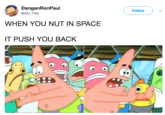 DanganRonPaul @Ani_Flex ( Follow ) WHEN YOU NUT IN SPACE IT PUSH YOU BACK