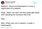 Persona ebooks Persona_ebooks Follow Makoto: Okumura Spaceport is truly a nightmare of a palace... Ryuji: Yeah, we can't let this dude get away with abusing his workers like this! Ren: Ren: when you nut in space, it push u backwards 12:27 PM -23 Apr 2018