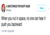 A SAFE SPACE FOR BUFF DADS @xfwipsx Follow When you nut in space, no one can hear it push you backward 11:27 PM -22 Apr 2018