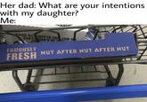 NUT NUT NUT Her dad: What are your intentions with my daughter? Me S. 3 FAMOUSLY FRESH NUT AFTER NUT AFTER NUT