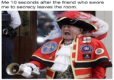 Me 10 seconds after the friend who swore me to secrecy leaves the room TR