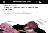 The Washinaton Dost Democracy Dies in Darkness Outlook Perspective Why is millennial humor so f-----? Comedy that appeals to young people can be surreal and dark- and completely meaningless. By Elizabeth Bruenig August 11 IM GONNA TICKLE k My PoINTY HAND THI NG